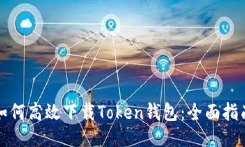 如何高效下载Token钱包:全面指南