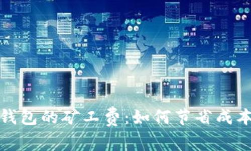 了解Token钱包的矿工费:如何节省成本并高效交易