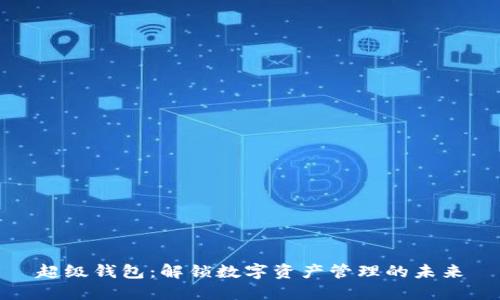 超级钱包:解锁数字资产管理的未来