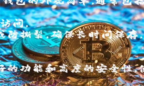 比特币钱包是一种用于存储、发送和接收比特币的工具，它可以是软件钱包、硬件钱包或纸质钱包。以下是对这几种类型比特币钱包的说明及其外观特征的描述：

### 1. 软件钱包
软件钱包是最常见的比特币钱包类型，用户可以下载到电脑或移动设备上。一般来说，软件钱包的界面用户友好，设计上通常包含：

- **账户余额显示**：首页通常会显示用户的比特币余额。
- **交易历史**：记录了所有发送和接收的交易信息，通常以列表形式呈现。
- **发送/接收功能**：很明显的位置会有“发送”和“接收”按钮，用户点击后可以进行相关操作。
- **安全设置**：包括密码设置、双重认证等选项。

### 2. 硬件钱包
硬件钱包是一种专用设备，用于安全存储用户的私钥。硬件钱包一般看起来像一个USB闪存驱动器，特征包括：

- **小巧便携**：设计通常为紧凑型，可以轻松放进口袋或随身携带。
- **显示屏**：很多硬件钱包配有小显示屏，用于显示交易细节和确认信息。
- **按钮操作**：通常带有物理按钮，用于确认交易和进行基本操作，以提高安全性。

### 3. 纸质钱包
纸质钱包是一种将比特币私钥和公钥打印在纸上的存储方法。纸质钱包的外观简单，通常包括：

- **一张纸**：上面打印着公钥、私钥以及二维码，用于快速扫描和访问。
- **防篡改设计**：为了确保安全性，纸质钱包经常被设计为防水或防撕裂，确保长时间保存。

### 结论
比特币钱包的外观因类型而异，但总体上，它们都旨在提供用户友好的功能和高度的安全性。使用者可以根据自身的需求选择合适的钱包类型。
