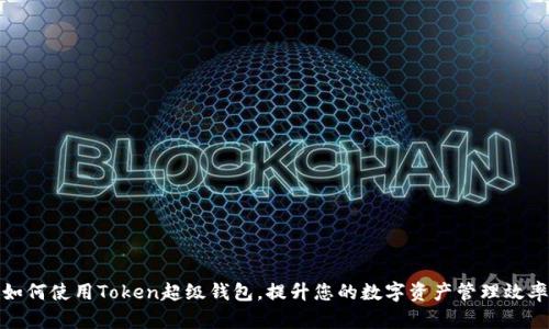 如何使用Token超级钱包,提升您的数字资产管理效率