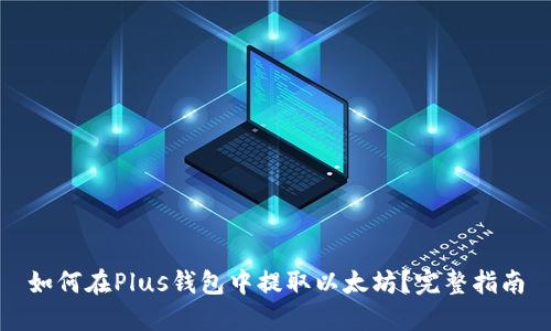 如何在Plus钱包中提取以太坊?完整指南
