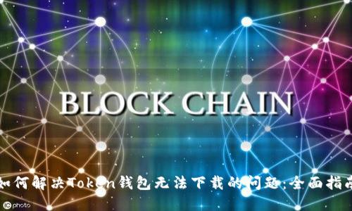如何解决Token钱包无法下载的问题:全面指南