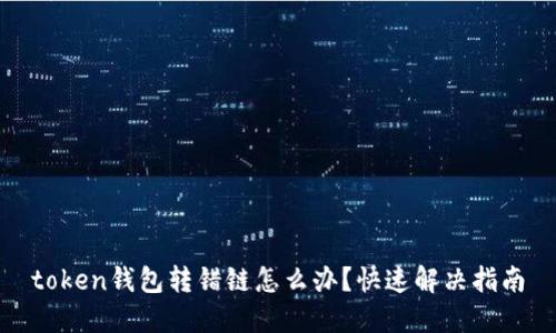 token钱包转错链怎么办?快速解决指南