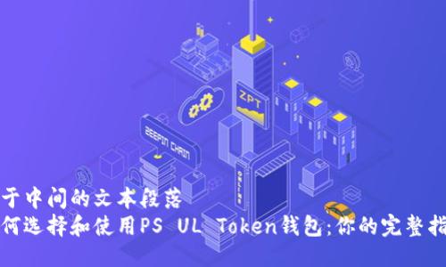 位于中间的文本段落
如何选择和使用PS UL Token钱包:你的完整指南