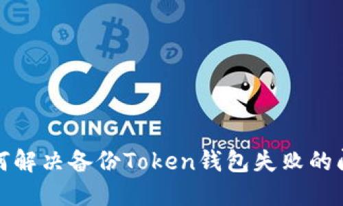 如何解决备份Token钱包失败的问题