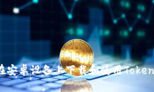 如何在安卓设备上下载和使用Token钱包?