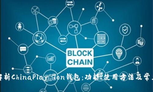 全面解析ChinaPlay Ton钱包:功能、使用方法及常见问题
