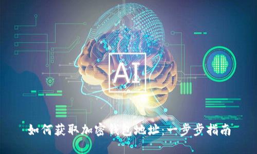如何获取加密钱包地址:一步步指南