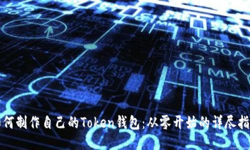 如何制作自己的Token钱包:从零开始的详尽指南