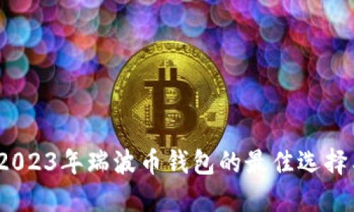 深入探索:2023年瑞波币钱包的最佳选择与使用指南