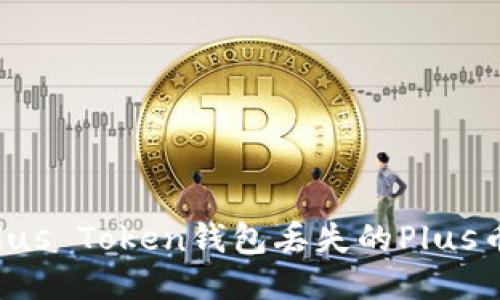 如何找回Plus Token钱包丢失的Plus币：全面指南