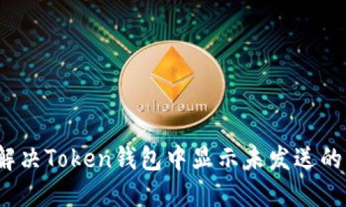 如何解决Token钱包中显示未发送的问题?