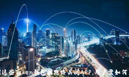 警惕!这些Token钱包因跑路关闭APP,用户需如何自护?