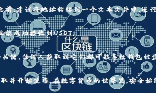 获取泰达币（USDT）TRC20钱包地址的步骤

1. 选择一个支持TRC20的数字货币钱包
首先，确保你选择的数字货币钱包支持TRC20协议的泰达币（USDT）。常见的支持TRC20的钱包包括：TronLink、Trust Wallet、Atomic Wallet及硬件钱包如Ledger等。这些钱包都能够安全地存储和管理你的USDT资产。

2. 下载并安装钱包应用
根据你选择的钱包类型，下载并安装相应的应用。例如，如果你选择TronLink钱包，可以在应用商店（Android或iOS）中搜索“TronLink”进行下载。安装完成后，打开应用进行设置。

3. 创建或导入钱包
在首次使用钱包时，你将看到选项以创建一个新钱包或导入现有钱包。
ul
    listrong创建新钱包：/strong按照界面指引设置钱包名称、密码，并保存助记词。/li
    listrong导入现有钱包：/strong使用你的私钥或助记词输入信息，恢复你的钱包。/li
/ul

4. 找到TRC20的USDT钱包地址
一旦钱包被创建或导入成功，你可以在钱包主界面找到「收款」或「接收」的选项。点击该选项，你会看到你的TRC20 USDT钱包地址。通常，这个地址以“TX”开头，接下去是一串字母和数字的组合。

5. 复制地址
点击复制按钮，将钱包地址复制到剪贴板，确保地址是完整和准确的。在进行任何转账之前，建议将地址粘贴到一个文本文件中，进行二次确认，以避免发送到错误的地址。

6. 测试转账
在进行大额转账之前，可以选择先进行小额转账测试，确保你提供的地址是有效的，并且能成功接收到USDT。

7. 保管好私钥及助记词
一旦你获取并使用了钱包地址，务必妥善保管私钥和助记词。这些信息是你资产安全的关键，任何人获取到它们都可能导致钱包被盗。

总结:
获取泰达币TRC20的钱包地址其实并不复杂，只要按照以上步骤进行操作，就能顺利获取并开始使用。在数字货币的世界里，安全始终是首要的，保持对你钱包信息的谨慎与保护，才能更好地享受数字资产带来的便利。