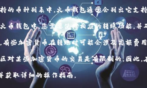 屎币（一般指代一种加密货币）是否可以提到火币钱包，主要取决于火币彩票网平台是否支持该加密货币的存储和交易。具体来说，可以从以下几个方面进行考虑：

1. **火币钱包支持的币种**：首先，需要确认屎币是否在火币钱包支持的币种列表中。火币钱包通常会列出它支持的所有加密货币，如果屎币不在列举的支持列表中，则无法直接提到。

2. **转账功能**：即便屎币在火币钱包中支持，如果想要将屎币提到火币钱包中，您需要使用相应的转账功能，并确保填写正确的接收地址。

3. **安全性和费用**：提到火币钱包时，还需考虑安全性和转账费用。有些加密货币在转账时可能会涉及高额费用或因网络拥堵等问题导致转账延迟。

4. **政策和合规性**：加密货币的政策和合规性也需要考虑。有些地区对某些加密货币的交易是有限制的。因此，在提到时要确保不违反当地的法律法规。

建议您查阅火币官方网站或客服，确认屎币是否可以转入火币钱包，并获取详细的操作指南。