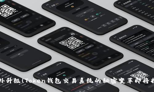 意外升级！Token钱包交易系统的秘密变革即将揭晓