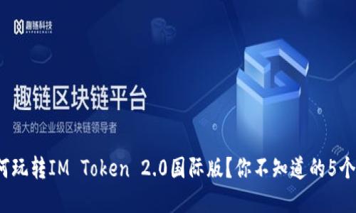 : 如何玩转IM Token 2.0国际版？你不知道的5个秘密！