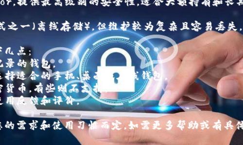 为了帮助您选择比特币钱包，我们可以探讨一些常见的类型和它们的优缺点。比特币钱包主要分为以下几种类型：

1. **在线钱包**：方便快捷，适合小额交易，但安全性相对较低。推荐的在线钱包有Coinbase和Blockchain。

2. **手机钱包**：如Trust Wallet和Exodus，适合日常使用，便于随时交易，同时也比较安全。

3. **桌面钱包**：如Electrum和Bitcoin Core，适合长期保存资金，安全性较高，但比较依赖个人设备的安全性。

4. **硬件钱包**：如Ledger和Trezor，提供最高级别的安全性，适合大额持有和长期投资，但使用上不如其他钱包方便。

5. **纸钱包**：虽然是最安全的方式之一（离线存储），但维护较为复杂且容易丢失。

在选择比特币钱包时，需要考虑以下几点：
- **安全性**：选择具有良好安全记录的钱包。
- **使用便利性**：根据您的需求选择适合的手机、桌面或在线钱包。
- **功能**：有些钱包支持多个加密货币，有些则不支持。
- **用户评价**：查看其他用户的使用反馈和评价。

综上，具体选择哪个钱包可以根据您的需求和使用习惯而定。如需更多帮助或有具体需求，欢迎随时询问！