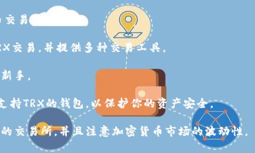 要购买TRX（波场币），你可以在多个主流的加密货币交易所进行交易。以下是一些推荐的交易所，适合购买TRX：

1. **Binance（币安）**：这是全球最大的加密货币交易所之一，支持多种法币和加密货币交易。你可以通过将法币（如美元、欧元等）存入，或者通过其他加密货币兑换TRX。

2. **Huobi（火币网）**：这是一家知名的交易所，提供多种加密货币的交易，TRX也在其交易对中。

3. **Bittrex**：一个安全性较高的交易所，支持多种加密货币交易，包括TRX。

4. **OKEx（OK交易所）**：这是另一个大型的交易平台，支持TRX交易，并提供多种交易工具。

5. **KuCoin**：这个交易所也支持TRX的交易，界面友好，适合新手。

在交易所购买TRX后，你可以将其存入波场官方的钱包或其他支持TRX的钱包，以保护你的资产安全。

请确保在购买之前进行充分的研究和了解，选择可信赖和安全的交易所，并且注意加密货币市场的波动性。