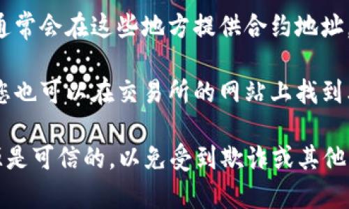 您想要找的“token地址”通常是指区块链网络上特定代币的合约地址。要获取某个代币的具体地址，您可以通过以下几种方式：

1. **区块链浏览器**：使用像Etherscan（以太坊）、BscScan（币安智能链）等区块链浏览器，搜索该代币的名称或符号，您将能找到相应的合约地址。

2. **官方渠道**：查看该代币的官方网站或其社交媒体，通常会在这些地方提供合约地址，确保信息的准确性。

3. **加密货币交易所**：如果该代币在某些交易所上市，您也可以在交易所的网站上找到其相关信息。

请注意，在使用代币合约地址时务必谨慎，确保地址的来源是可信的，以免受到欺诈或其他风险。