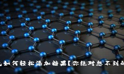 以太坊钱包如何轻松添加糖果？你绝对想不到的操作技巧！