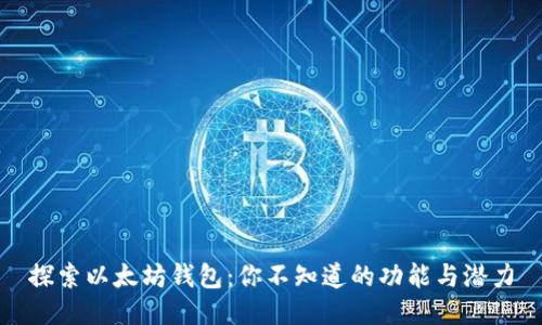 探索以太坊钱包：你不知道的功能与潜力