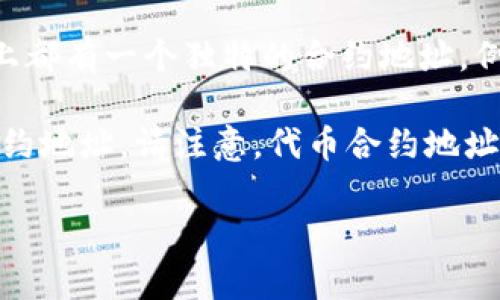 Token的合约地址是一个用于在区块链上识别和交互特定代币的唯一字符串。每种代币在其发行的区块链上都有一个独特的合约地址。例如，在以太坊（Ethereum）网络上，ERC-20标准的代币会有其各自的合约地址。

如果你知道特定代币的名称或符号，你可以在区块链浏览器（如Etherscan、BscScan等）中搜索到相应的合约地址。请注意，代币合约地址是唯一的，因此在进行交易或投资时，确保你使用的是官方渠道提供的合约地址，以避免潜在的诈骗或错误。

如果你有特定的代币在询问，请提供更多信息，以便我能为你提供更准确的合约地址。