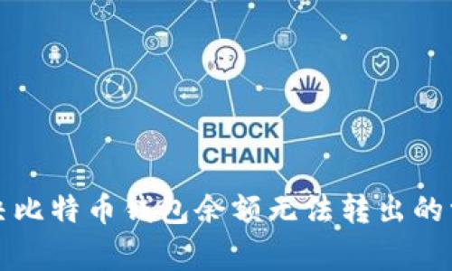 如何解决比特币钱包余额无法转出的常见问题