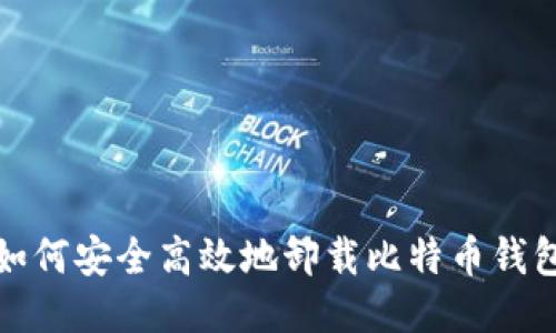 如何安全高效地卸载比特币钱包