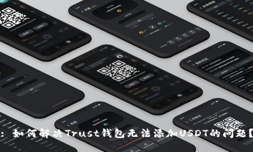 : 如何解决Trust钱包无法添加USDT的问题？