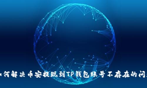 如何解决币安提现到TP钱包账号不存在的问题