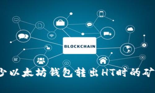 如何减少以太坊钱包转出HT时的矿工费用？