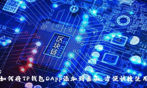 :
如何将TP钱包DApp添加到桌面，方便快捷使用