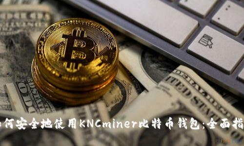 如何安全地使用KNCminer比特币钱包：全面指南