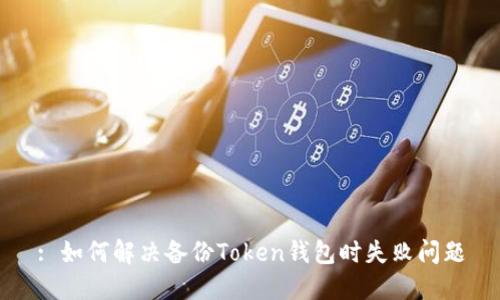 : 如何解决备份Token钱包时失败问题