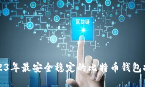2023年最安全稳定的比特币钱包推荐