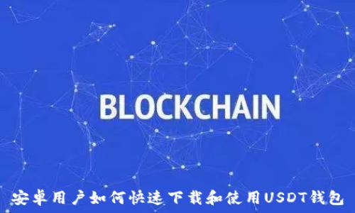   
安卓用户如何快速下载和使用USDT钱包