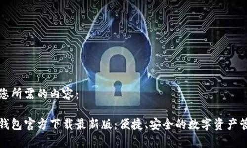以下是您所需的内容：

泰达币钱包官方下载最新版：便捷、安全的数字资产管理工具