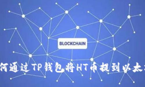 如何通过TP钱包将HT币提到以太坊？