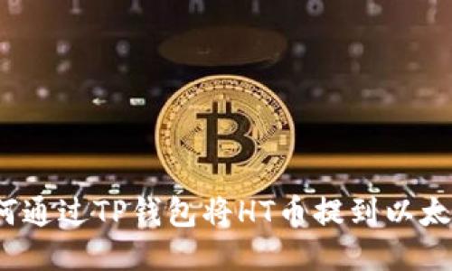 如何通过TP钱包将HT币提到以太坊？