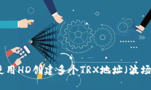 如何使用HD创建多个TRX地址（波场地址）